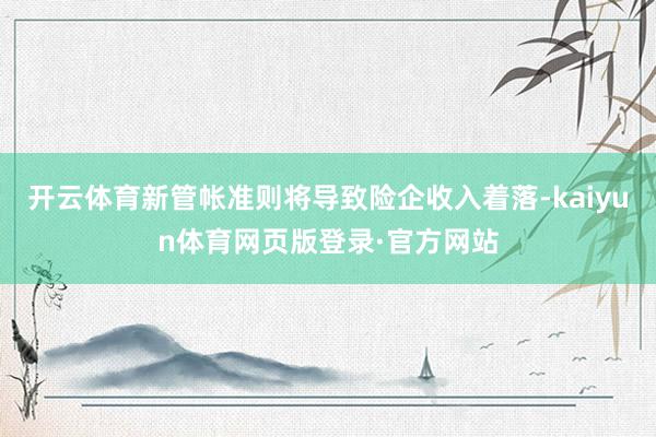 开云体育新管帐准则将导致险企收入着落-kaiyun体育网页版登录·官方网站