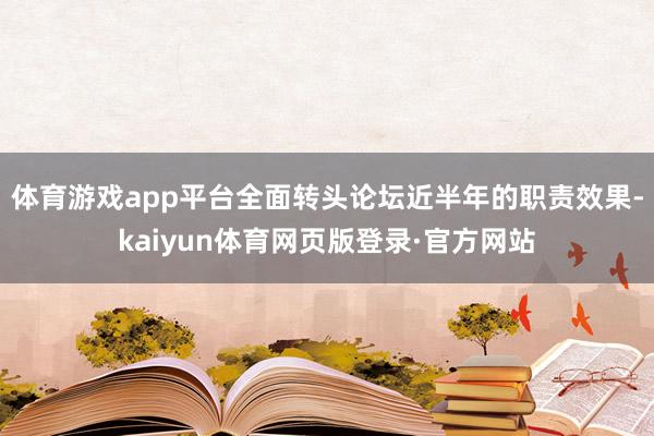 体育游戏app平台全面转头论坛近半年的职责效果-kaiyun体育网页版登录·官方网站