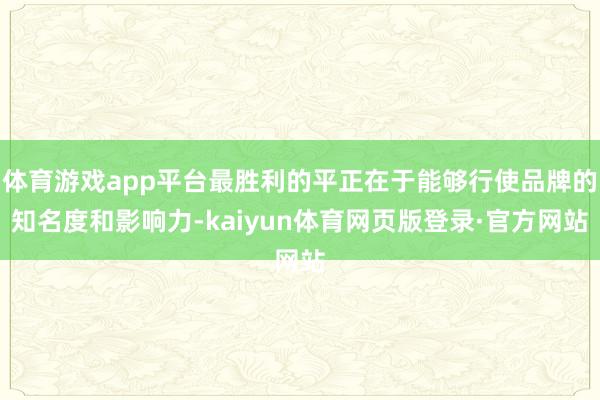体育游戏app平台最胜利的平正在于能够行使品牌的知名度和影响力-kaiyun体育网页版登录·官方网站