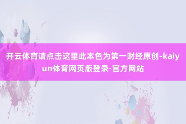 开云体育请点击这里此本色为第一财经原创-kaiyun体育网页版登录·官方网站