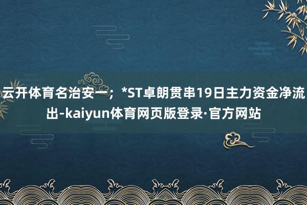 云开体育名治安一；*ST卓朗贯串19日主力资金净流出-kaiyun体育网页版登录·官方网站