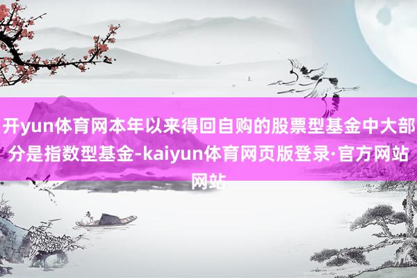 开yun体育网本年以来得回自购的股票型基金中大部分是指数型基金-kaiyun体育网页版登录·官方网站