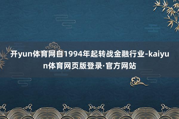 开yun体育网自1994年起转战金融行业-kaiyun体育网页版登录·官方网站
