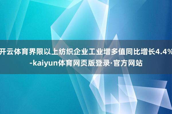 开云体育界限以上纺织企业工业增多值同比增长4.4%-kaiyun体育网页版登录·官方网站