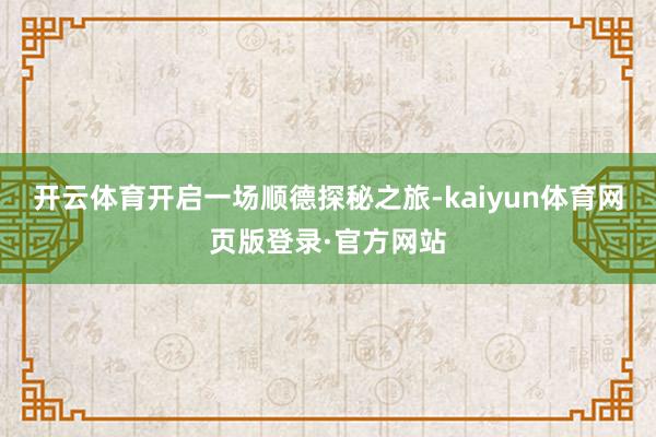 开云体育开启一场顺德探秘之旅-kaiyun体育网页版登录·官方网站
