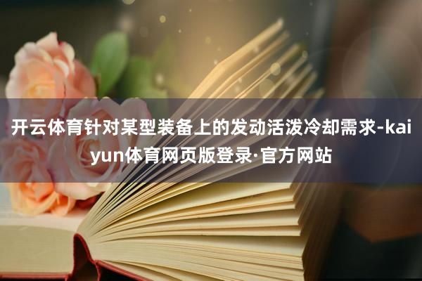 开云体育针对某型装备上的发动活泼冷却需求-kaiyun体育网页版登录·官方网站