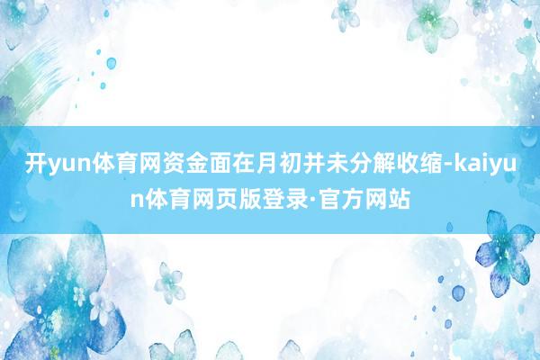开yun体育网资金面在月初并未分解收缩-kaiyun体育网页版登录·官方网站