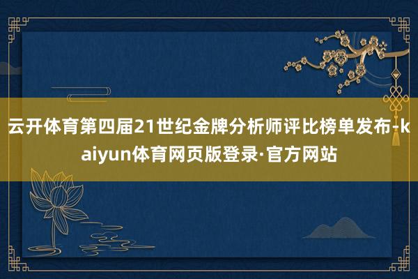 云开体育第四届21世纪金牌分析师评比榜单发布-kaiyun体育网页版登录·官方网站