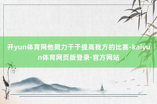 开yun体育网他戮力于于提高我方的比赛-kaiyun体育网页版登录·官方网站