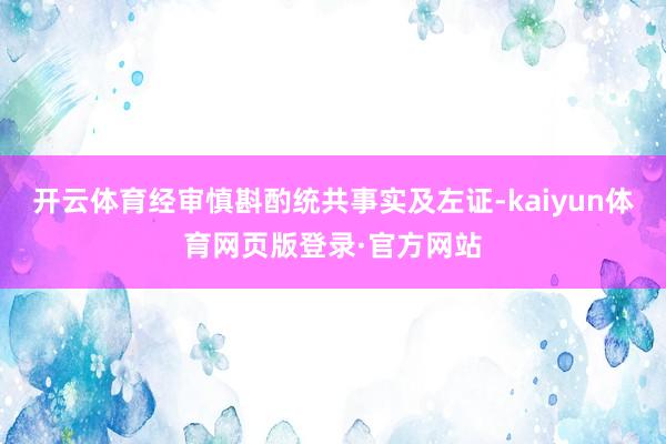 开云体育经审慎斟酌统共事实及左证-kaiyun体育网页版登录·官方网站