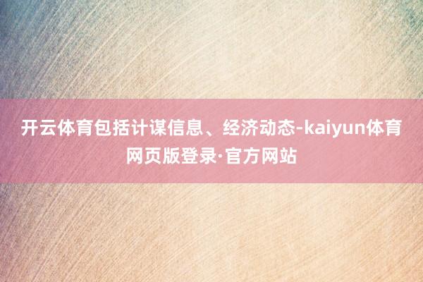 开云体育包括计谋信息、经济动态-kaiyun体育网页版登录·官方网站