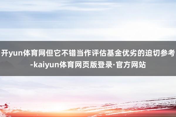 开yun体育网但它不错当作评估基金优劣的迫切参考-kaiyun体育网页版登录·官方网站