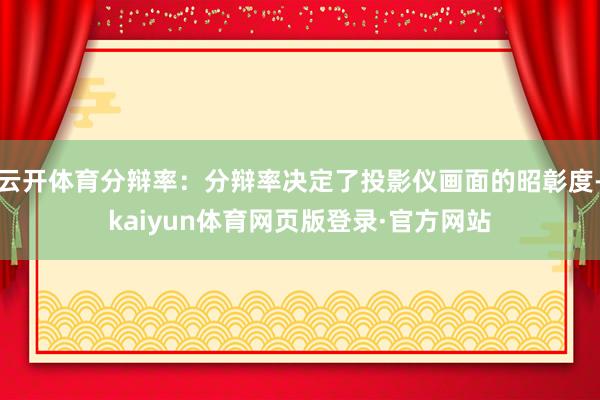 云开体育分辩率：分辩率决定了投影仪画面的昭彰度-kaiyun体育网页版登录·官方网站