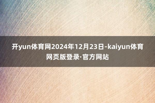 开yun体育网2024年12月23日-kaiyun体育网页版登录·官方网站