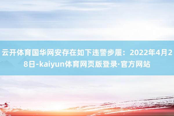 云开体育国华网安存在如下违警步履：2022年4月28日-kaiyun体育网页版登录·官方网站