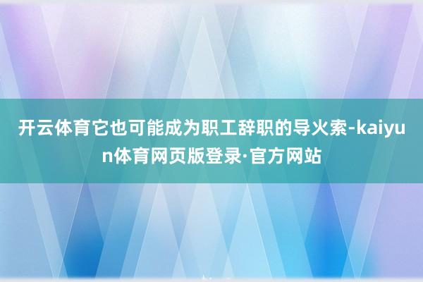 开云体育它也可能成为职工辞职的导火索-kaiyun体育网页版登录·官方网站