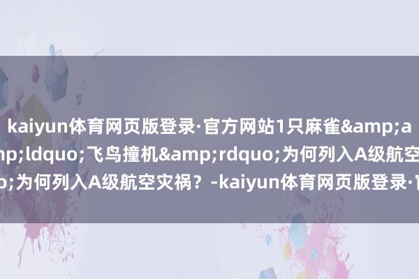 kaiyun体育网页版登录·官方网站1只麻雀&asymp;1颗炮弹 &ldquo;飞鸟撞机&rdquo;为何列入A级航空灾祸？-kaiyun体育网页版登录·官方网站