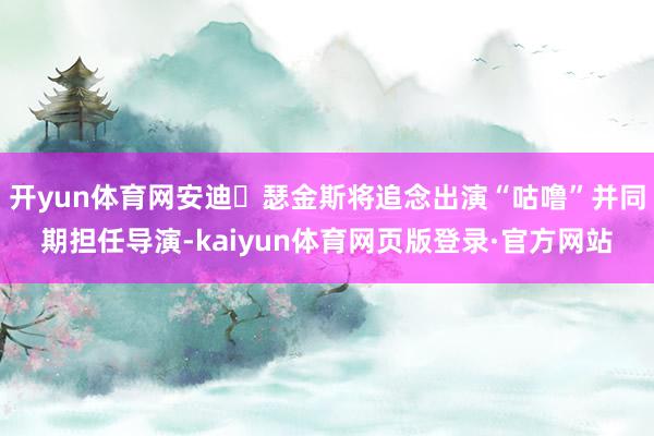 开yun体育网安迪・瑟金斯将追念出演“咕噜”并同期担任导演-kaiyun体育网页版登录·官方网站