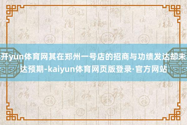 开yun体育网其在郑州一号店的招商与功绩发达却未达预期-kaiyun体育网页版登录·官方网站