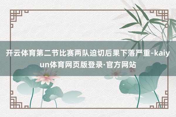 开云体育第二节比赛两队迫切后果下落严重-kaiyun体育网页版登录·官方网站