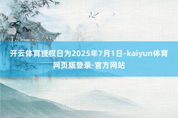 开云体育授权日为2025年7月1日-kaiyun体育网页版登录·官方网站
