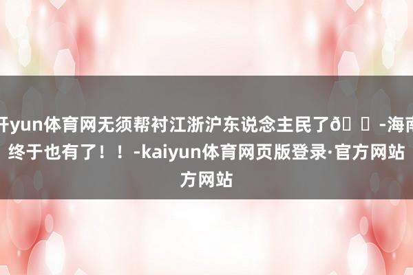 开yun体育网无须帮衬江浙沪东说念主民了😭海南终于也有了！！-kaiyun体育网页版登录·官方网站