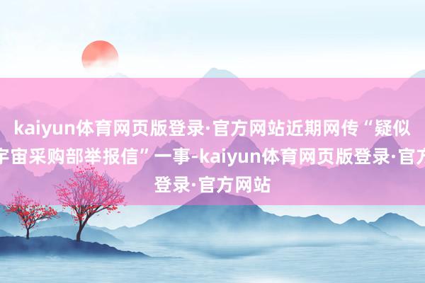 kaiyun体育网页版登录·官方网站近期网传“疑似上汽宇宙采购部举报信”一事-kaiyun体育网页版登录·官方网站