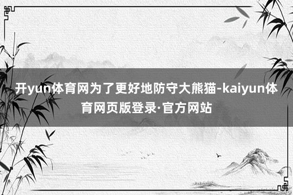 开yun体育网为了更好地防守大熊猫-kaiyun体育网页版登录·官方网站