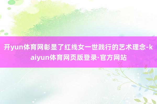 开yun体育网彰显了红线女一世践行的艺术理念-kaiyun体育网页版登录·官方网站
