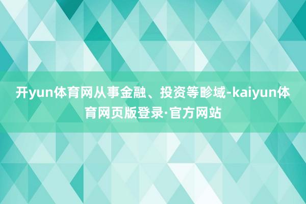开yun体育网从事金融、投资等畛域-kaiyun体育网页版登录·官方网站