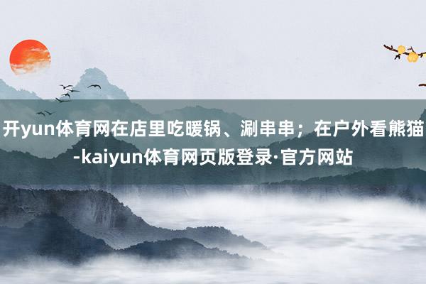 开yun体育网在店里吃暖锅、涮串串；在户外看熊猫-kaiyun体育网页版登录·官方网站