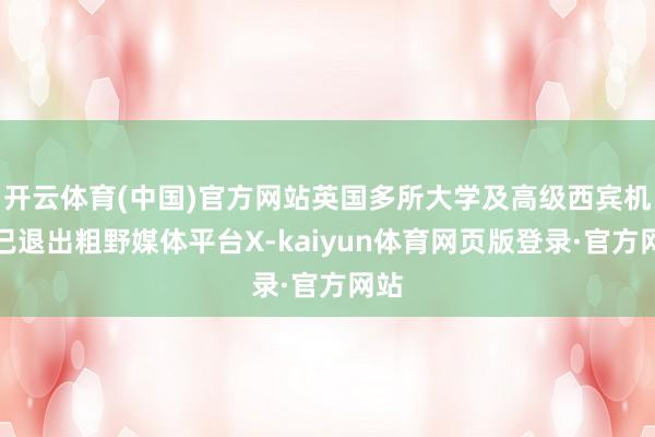 开云体育(中国)官方网站英国多所大学及高级西宾机构已退出粗野媒体平台X-kaiyun体育网页版登录·官方网站