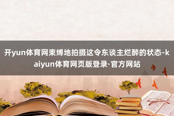 开yun体育网束缚地拍摄这令东谈主烂醉的状态-kaiyun体育网页版登录·官方网站