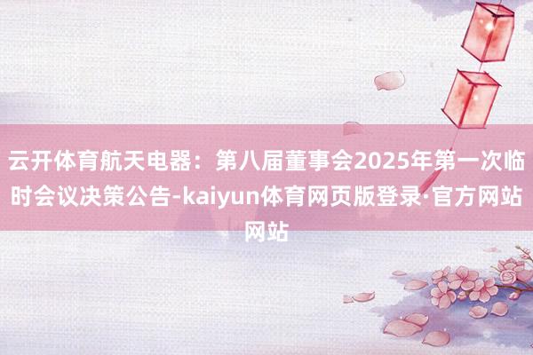 云开体育航天电器：第八届董事会2025年第一次临时会议决策公告-kaiyun体育网页版登录·官方网站