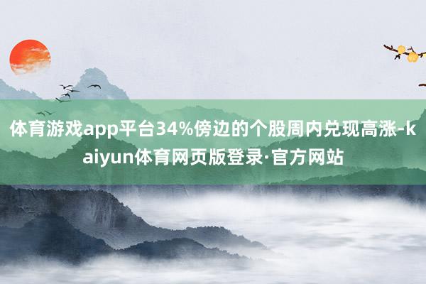 体育游戏app平台34%傍边的个股周内兑现高涨-kaiyun体育网页版登录·官方网站