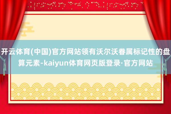 开云体育(中国)官方网站领有沃尔沃眷属标记性的盘算元素-kaiyun体育网页版登录·官方网站