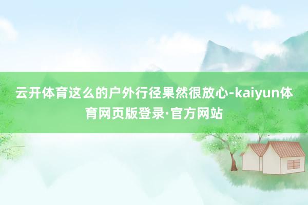 云开体育这么的户外行径果然很放心-kaiyun体育网页版登录·官方网站