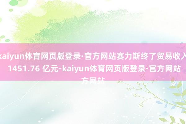 kaiyun体育网页版登录·官方网站赛力斯终了贸易收入 1451.76 亿元-kaiyun体育网页版登录·官方网站