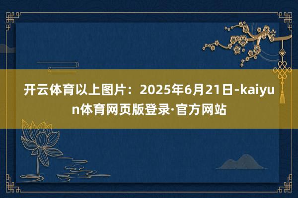 开云体育　　以上图片：2025年6月21日-kaiyun体育网页版登录·官方网站