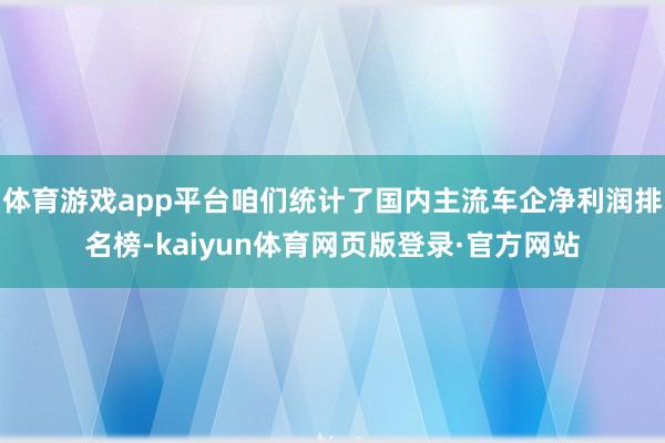 体育游戏app平台咱们统计了国内主流车企净利润排名榜-kaiyun体育网页版登录·官方网站