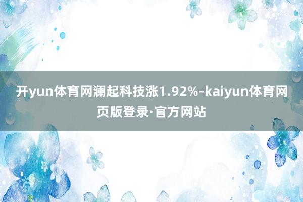 开yun体育网澜起科技涨1.92%-kaiyun体育网页版登录·官方网站