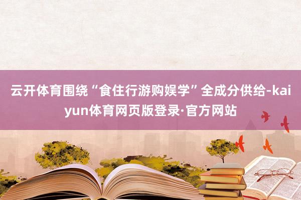 云开体育围绕“食住行游购娱学”全成分供给-kaiyun体育网页版登录·官方网站