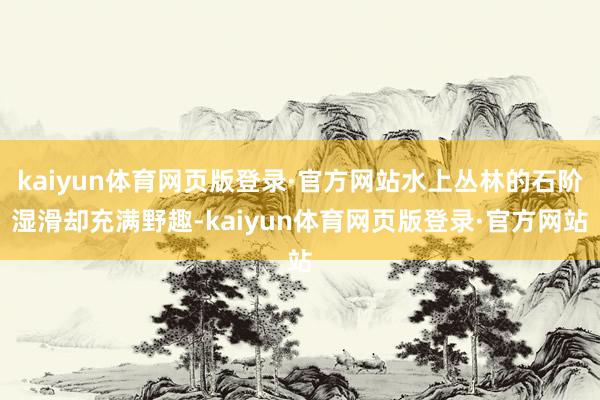 kaiyun体育网页版登录·官方网站水上丛林的石阶湿滑却充满野趣-kaiyun体育网页版登录·官方网站
