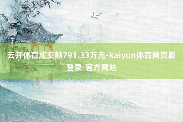 云开体育成交额791.33万元-kaiyun体育网页版登录·官方网站