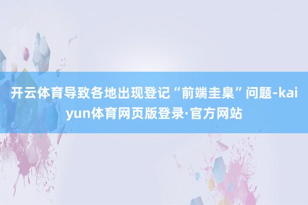 开云体育导致各地出现登记“前端圭臬”问题-kaiyun体育网页版登录·官方网站