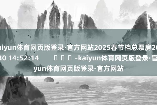 kaiyun体育网页版登录·官方网站2025春节档总票房2025-01-30 14:52:14        			-kaiyun体育网页版登录·官方网站