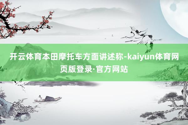 开云体育本田摩托车方面讲述称-kaiyun体育网页版登录·官方网站
