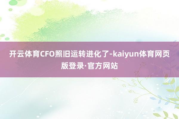 开云体育CFO照旧运转进化了-kaiyun体育网页版登录·官方网站