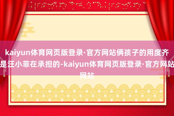 kaiyun体育网页版登录·官方网站俩孩子的用度齐是汪小菲在承担的-kaiyun体育网页版登录·官方网站