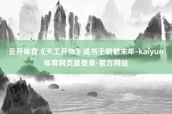 云开体育《天工开物》成书于明朝末年-kaiyun体育网页版登录·官方网站